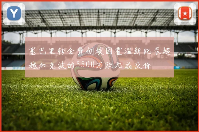 塞巴里转会费创埃因霍温新纪录超越加克波的5500万欧元成交价