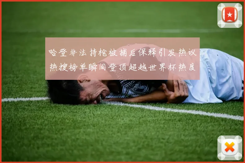 哈登非法持枪被捕后保释引发热议热搜榜单瞬间登顶超越世界杯热度