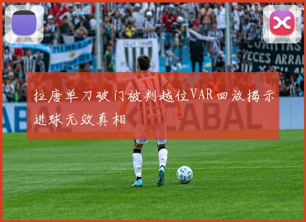 拉唐单刀破门被判越位VAR回放揭示进球无效真相