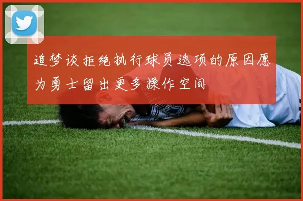 追梦谈拒绝执行球员选项的原因愿为勇士留出更多操作空间