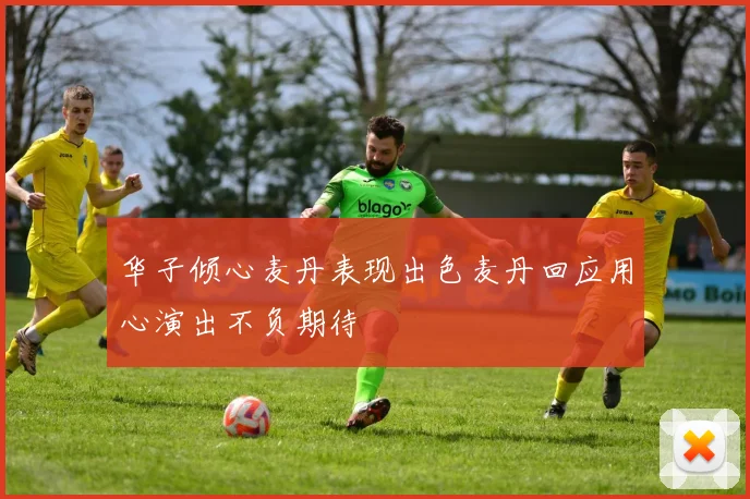 华子倾心麦丹表现出色麦丹回应用心演出不负期待