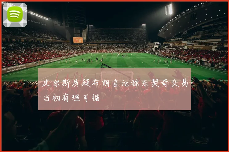 皮尔斯质疑布朗言论称东契奇交易当初有理可循
