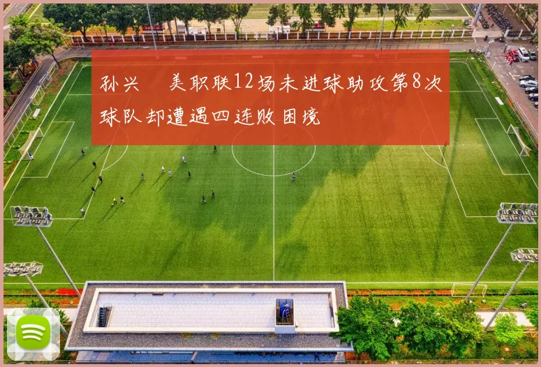 孙兴慜美职联12场未进球助攻第8次球队却遭遇四连败困境
