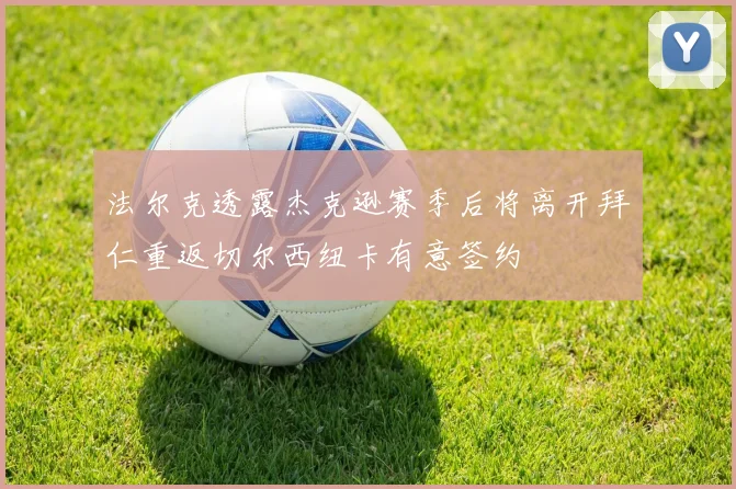法尔克透露杰克逊赛季后将离开拜仁重返切尔西纽卡有意签约