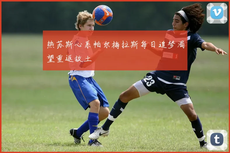 热苏斯心系帕尔梅拉斯每日追梦渴望重返故土