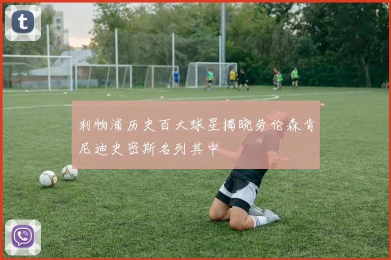 利物浦历史百大球星揭晓劳伦森肯尼迪史密斯名列其中
